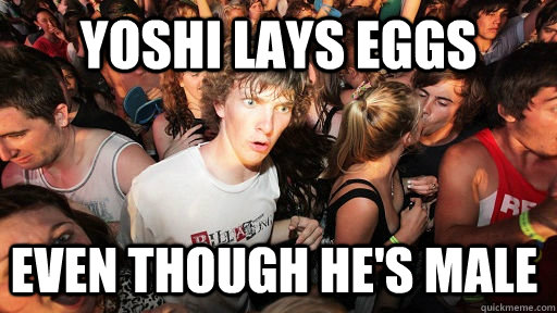 Yoshi lays eggs  even though he's male  Sudden Clarity Clarence