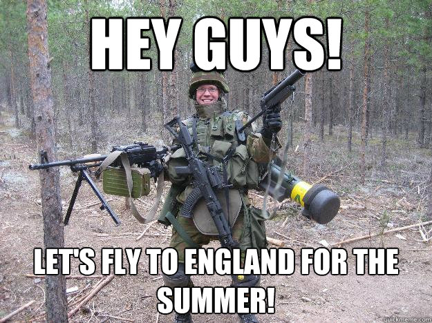 Hey guys! Let's fly to England for the summer! - Hey guys! Let's fly to England for the summer!  Firearm Frenzied Freddie