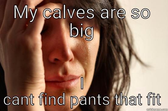 MY CALVES ARE SO BIG I CANT FIND PANTS THAT FIT First World Problems
