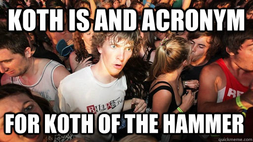 Koth is and acronym for Koth of the hammer  Sudden Clarity Clarence