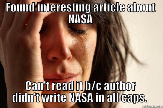 FOUND INTERESTING ARTICLE ABOUT NASA CAN'T READ IT B/C AUTHOR DIDN'T WRITE NASA IN ALL CAPS.  First World Problems