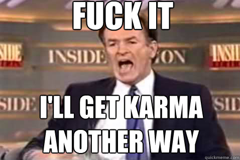 fuck it i'll get karma another way  Fuck It Bill OReilly