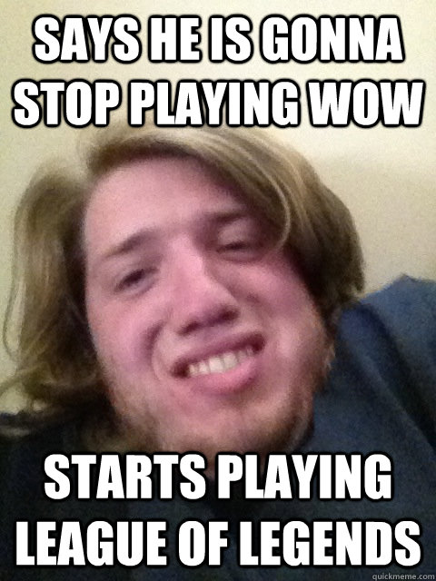 Says he is gonna stop playing wow Starts playing League of legends  