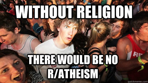 Without Religion There would be no r/atheism  Sudden Clarity Clarence