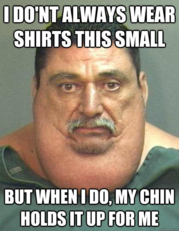 I do'nt always wear shirts this small but when i do, my chin holds it up for me  the chin