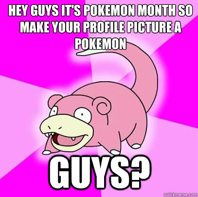 Hey guys it's pokemon month so make your profile picture a pokemon  Guys?  Slowpoke