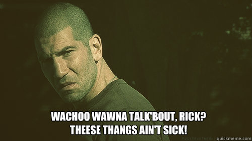 Wachoo wawna talk'bout, rick?
Theese thangs ain't sick! - Wachoo wawna talk'bout, rick?
Theese thangs ain't sick!  Walking Dead Questioning Shane