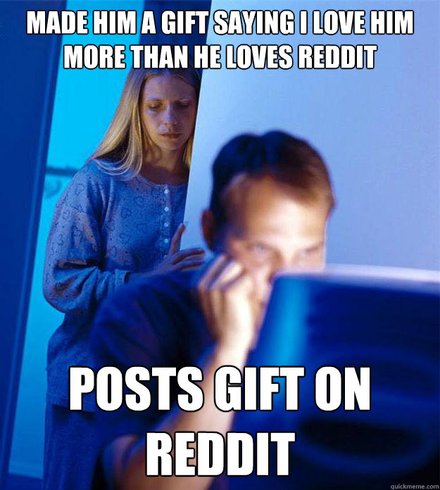 Made him a gift saying i love him more than he loves reddit POSTS GIFT ON REDDIT  Redditors Wife