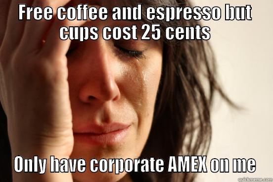 FREE COFFEE AND ESPRESSO BUT CUPS COST 25 CENTS ONLY HAVE CORPORATE AMEX ON ME First World Problems