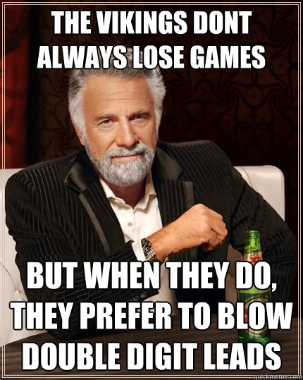the vikings dont always lose games But when they do, they prefer to blow double digit leads  The Most Interesting Man In The World