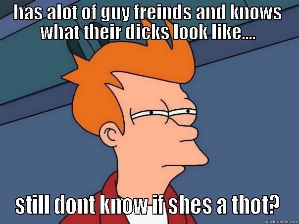 HAS ALOT OF GUY FREINDS AND KNOWS WHAT THEIR DICKS LOOK LIKE.... STILL DONT KNOW IF SHES A THOT? Futurama Fry