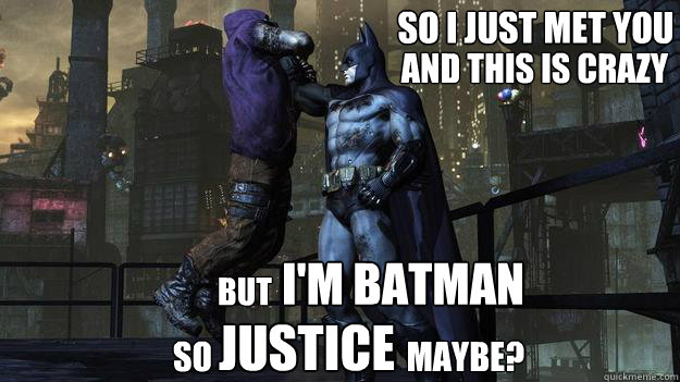 So i just met you And this is crazy i'm batman So                              Maybe? but Justice - So i just met you And this is crazy i'm batman So                              Maybe? but Justice  Angry Batman