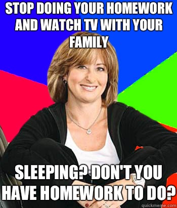 Stop doing your homework and watch tv with your family Sleeping? Don't you have homework to do?  Sheltering Suburban Mom