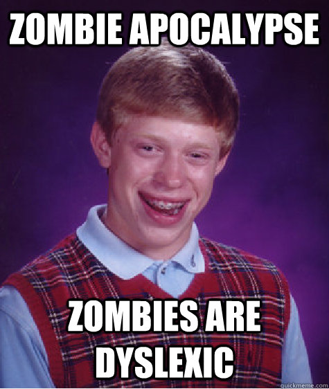 Zombie apocalypse zombies are dyslexic - Zombie apocalypse zombies are dyslexic  Bad Luck Brian