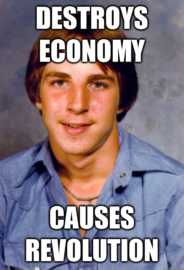 DESTROYS ECONOMY CAUSES REVOLUTION  Old Economy Steven