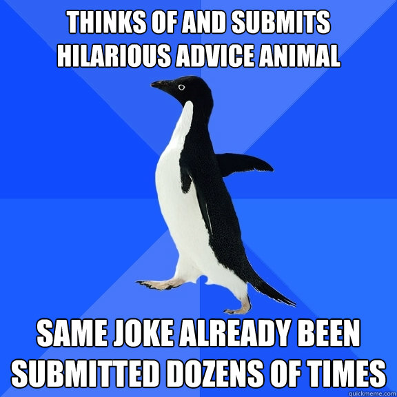 thinks of and submits hilarious advice animal same joke already been submitted dozens of times  Socially Awkward Penguin