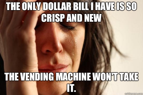 The only dollar bill I have is so crisp and new The vending machine won't take it.   First World Problems