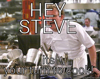 Oi you!!!  - HEY STEVE ITS YOUR TURN TO COOK! Chef Ramsay