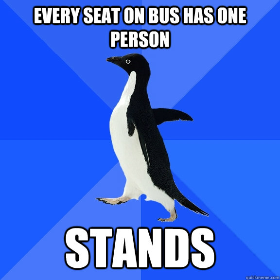 every seat on bus has one person stands  Socially Awkward Penguin