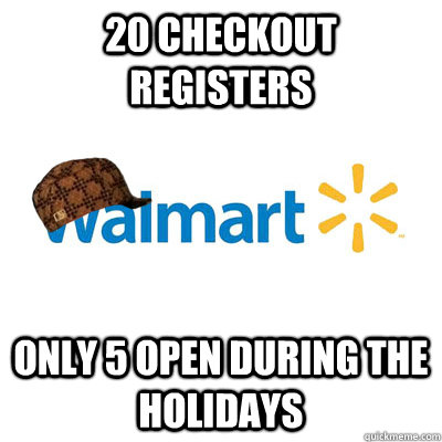 20 checkout registers only 5 open during the holidays  scumbag walmart