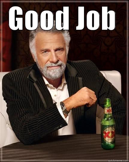 Good Job Meme - GOOD JOB  The Most Interesting Man In The World