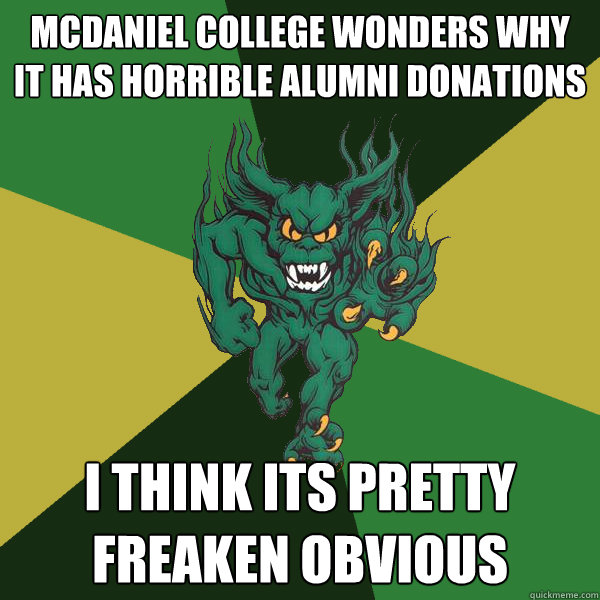 McDaniel College Wonders Why it has horrible Alumni Donations I think its pretty freaken obvious  Green Terror