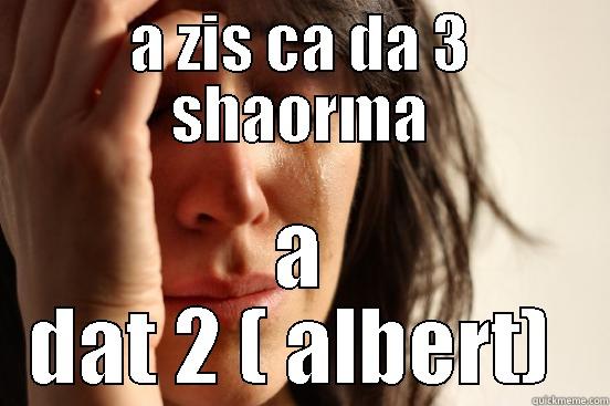 A ZIS CA DA 3 SHAORMA A DAT 2 ( ALBERT)  First World Problems