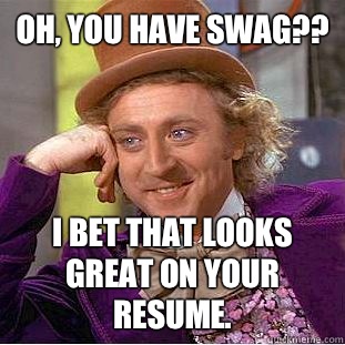 Oh, you have swag?? I bet that looks great on your Resume.  Condescending Wonka