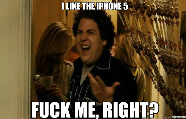 I like the iphone 5 FUCK ME, RIGHT?  fuck me right