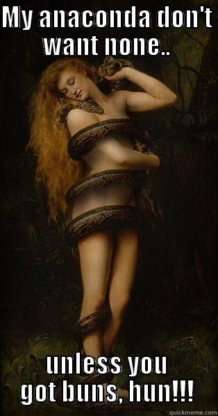 MY ANACONDA DON'T WANT NONE.. UNLESS YOU GOT BUNS, HUN!!! Misc