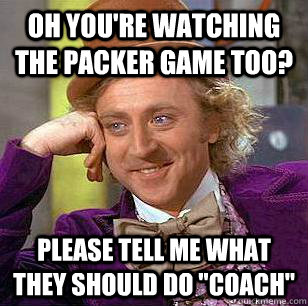 Oh you're watching the packer game too? Please tell me what they should do 