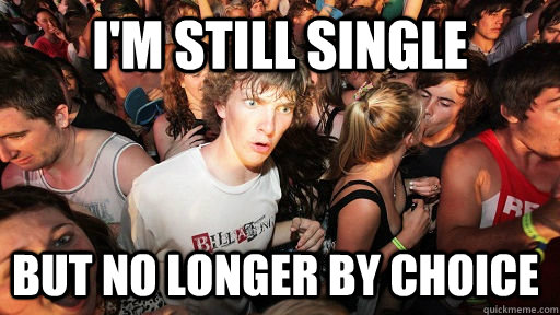 I'm still single but no longer by choice  Sudden Clarity Clarence