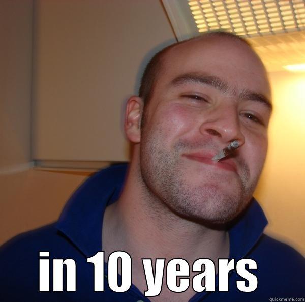  IN 10 YEARS Good Guy Greg 