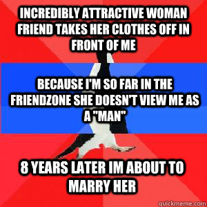 Incredibly attractive woman friend takes her clothes off in front of me  Because I'm so far in the friendzone she doesn't view me as a 