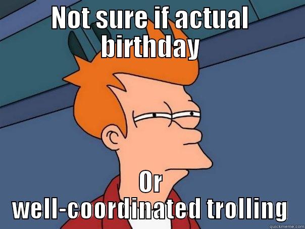 NOT SURE IF ACTUAL BIRTHDAY OR WELL-COORDINATED TROLLING Futurama Fry
