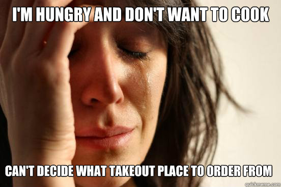 I'm hungry and don't want to cook can't decide what takeout place to order from  First World Problems