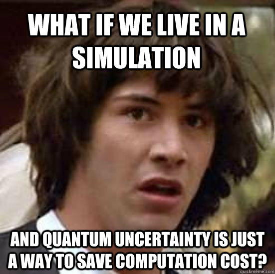 What if we live in a simulation And quantum uncertainty is just a way to save computation cost?  conspiracy keanu