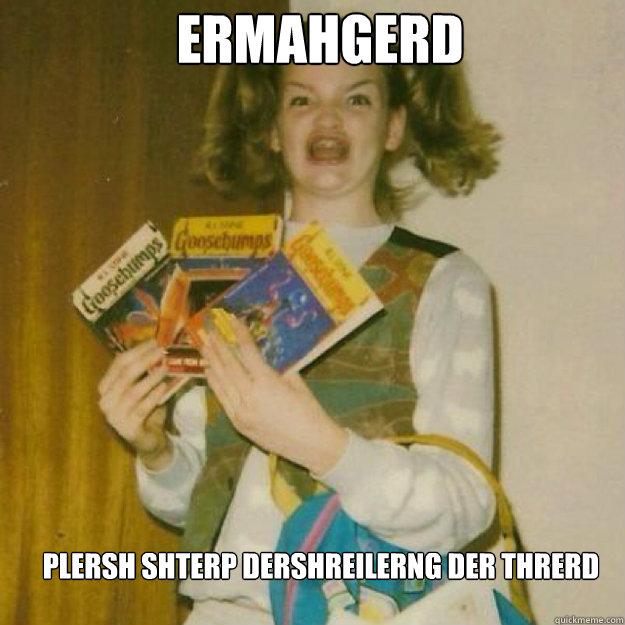 ERMAHGERD PLERSH SHTERP DERSHREILERNG DER THRERD  Ermahgerd Girl