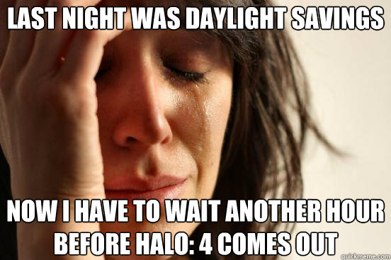 Last night was daylight savings Now i have to wait another hour before halo: 4 comes out  First World Problems