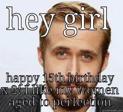HEY GIRL HAPPY 15TH BIRTHDAY X 2! I LIKE MY WOMEN AGED TO PERFECTION Good Guy Ryan Gosling