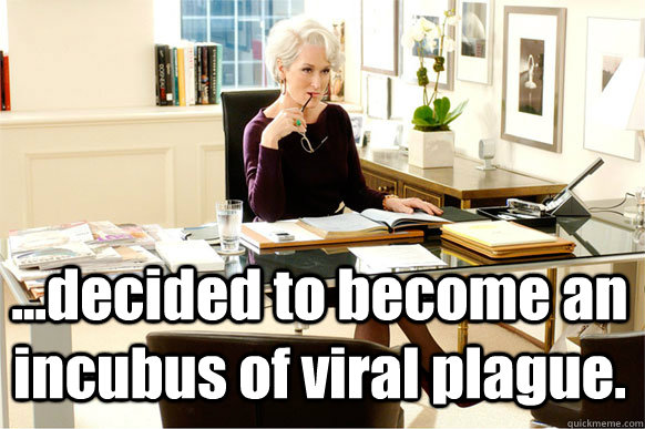 ...decided to become an incubus of viral plague. - ...decided to become an incubus of viral plague.  Incubus of Viral Plague