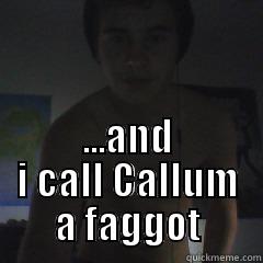  ...AND I CALL CALLUM A FAGGOT Misc