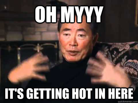 Oh Myyy It's getting hot in here - Oh Myyy It's getting hot in here  george takei its getting hot in here