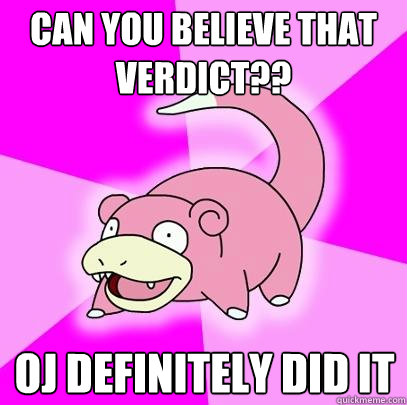 can you believe that verdict??  oj definitely did it  Slowpoke