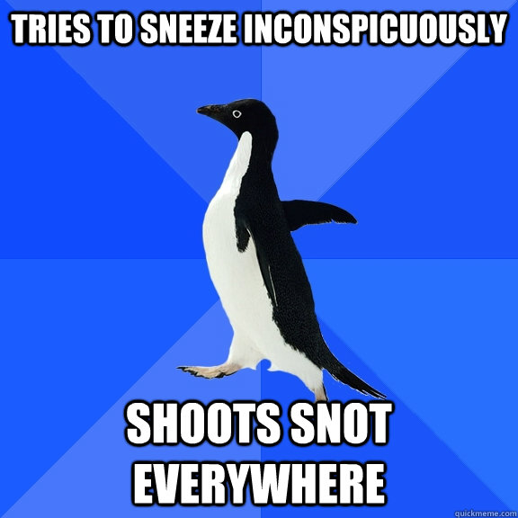 tries to sneeze inconspicuously shoots snot everywhere  Socially Awkward Penguin