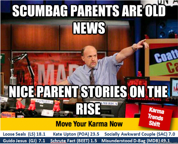 SCUMBAG Parents are old news nice parent stories on the rise - SCUMBAG Parents are old news nice parent stories on the rise  Jim Kramer with updated ticker