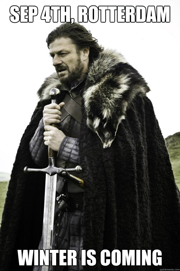 Sep 4th, Rotterdam Winter is coming - Sep 4th, Rotterdam Winter is coming  Winter is coming
