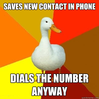 saves new contact in phone dials the number anyway  Tech Impaired Duck