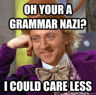 Oh your a grammar nazi? I could care less  Condescending Wonka