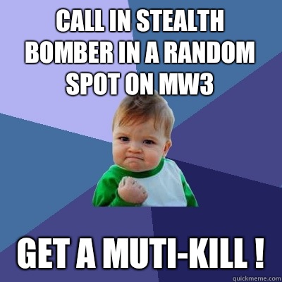 Call in stealth bomber in a random spot on MW3 Get a muti-kill !   Success Kid